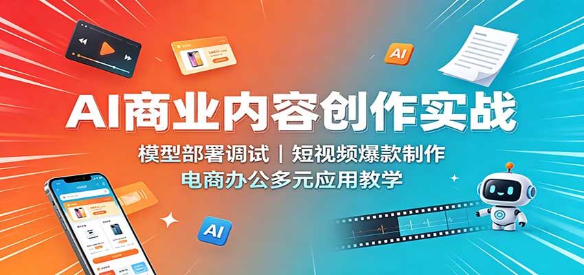 AI商业内容创作实战：模型部署调试，短视频爆款制作，电商办公多元应用教学-网赚副业网