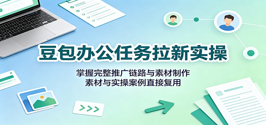 豆包办公任务拉新实操:掌握完整推广链路与素材制作,素材与实操案例直接复用插图 豆包办公任务拉新实操:掌握完整推广链路与素材制作,素材与实操案例直接复用插图