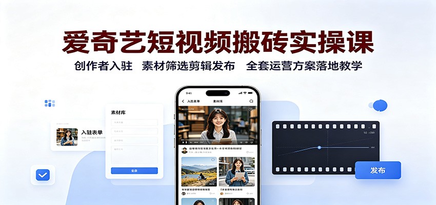 爱奇艺短视频搬砖实操课:创作者入驻,素材筛选剪辑发布,全套运营方案落地教学-网赚副业网