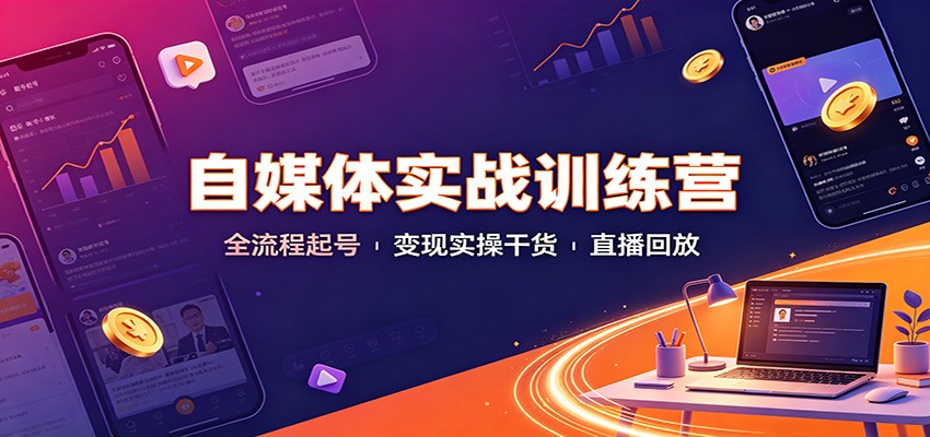 自媒体实战训练营:全流程起号变现实操干货直播回放-网赚副业网