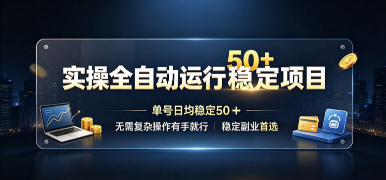 实操全自动运行稳定项目,单号日均稳定50+,无需复杂操作有手就行,稳定副业首选【揭秘】-网赚副业网