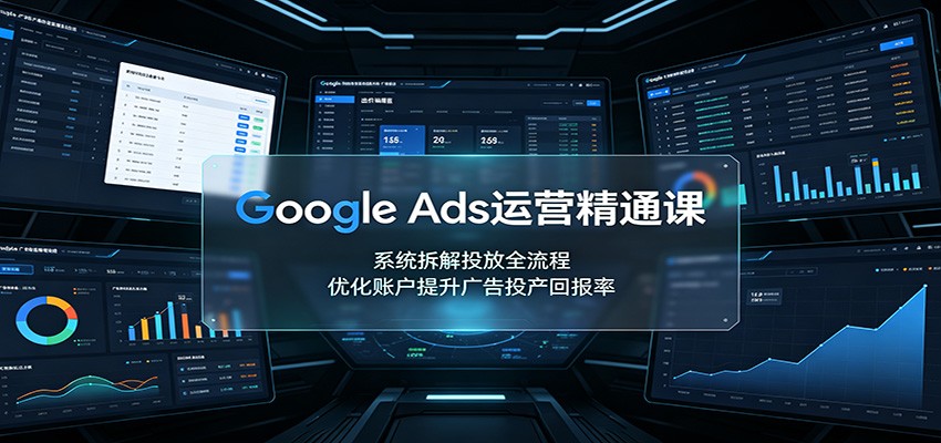 Google Ads运营精通课:系统拆解投放全流程,优化账户提升广告投产回报率-网赚副业网