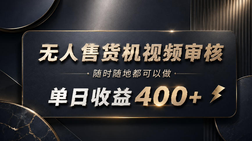 无人售货机视频审核,随时随地都可以做,单日收益400+,有手就能做【揭秘】-网赚副业网