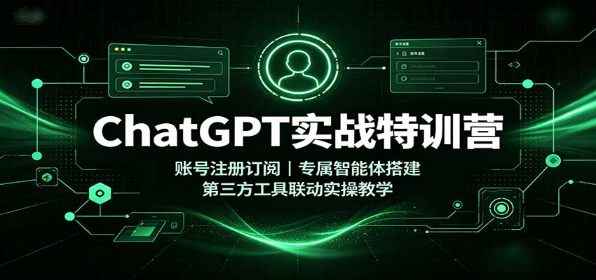 ChatGPT实战特训营:账号注册订阅,专属智能体搭建,第三方工具联动实操教学-网赚副业网