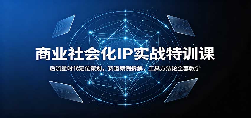 商业社会化IP实战特训课:后流量时代定位策划,赛道案例拆解,工具方法论全套教学-网赚副业网