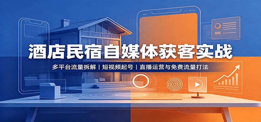 酒店民宿自媒体获客实战:多平台流量拆解,短视频起号,直播运营与免费流量打法-网赚副业网