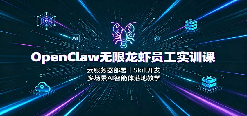 OpenClaw无限龙虾员工实训课：云服务器部署，Skill开发，多场景AI智能体落地教学-网赚副业网