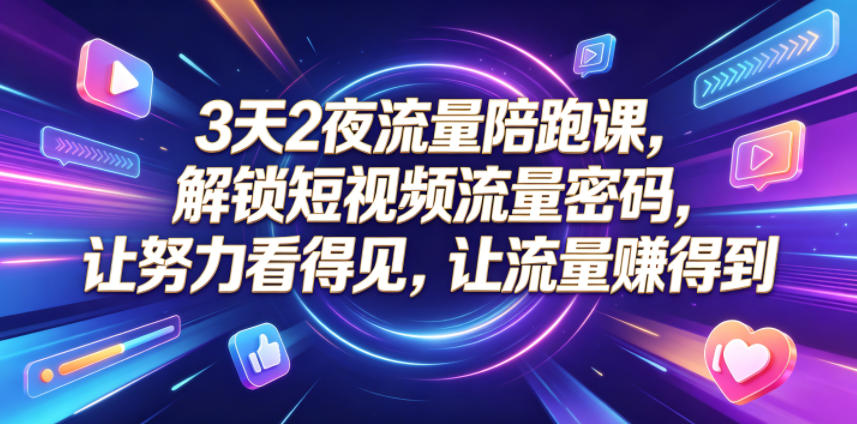 3天2夜流量陪跑课,解锁短视频流量密码,让努力看得见,让流量賺得到(更新0810)-网赚副业网