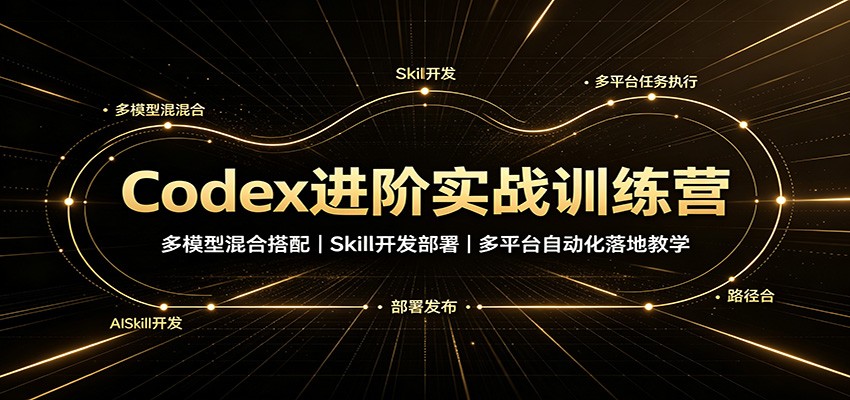 Codex进阶实战训练营:多模型混合搭配,Skill开发部署,多平台自动化落地教学-网赚副业网