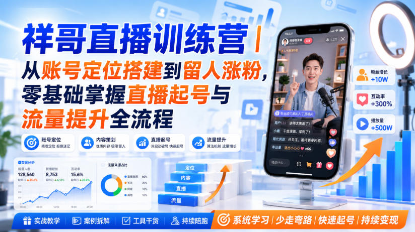 祥哥直播训练营|从账号定位搭建到留人涨粉,零基础掌握直播起号与流量提升全流程-网赚副业网