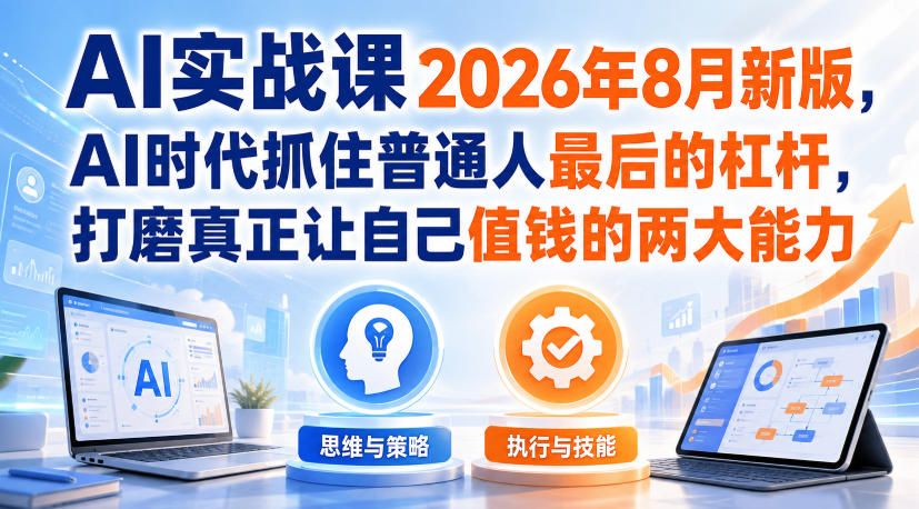 AI实战课2026年8月新版，AI时代抓住普通人最后的杠杆，打磨真正让自己值钱的两大能力-网赚副业网