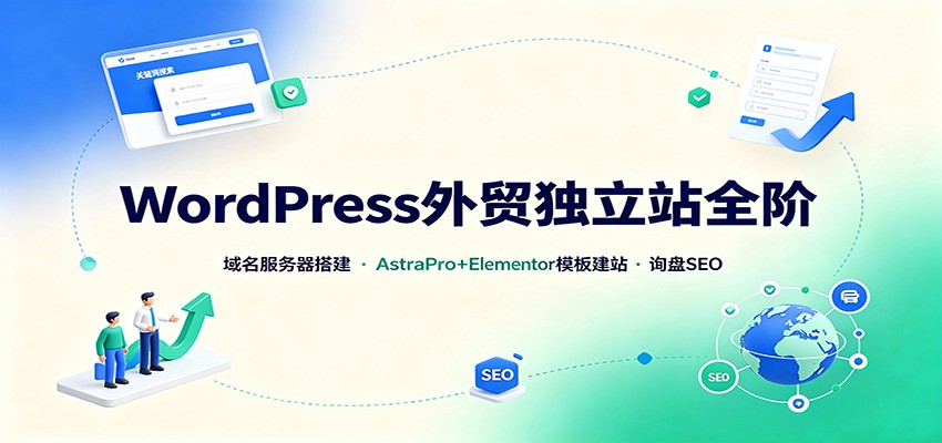 WordPress外贸独立站全阶:域名服务器搭建,AstraPro+Elementor模板建站与询盘询盘SEO-网赚副业网