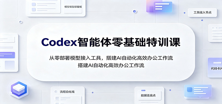 Codex智能体零基础特训课:从零部署模型接入工具,搭建AI自动化高效办公工作流插图 Codex智能体零基础特训课:从零部署模型接入工具,搭建AI自动化高效办公工作流插图