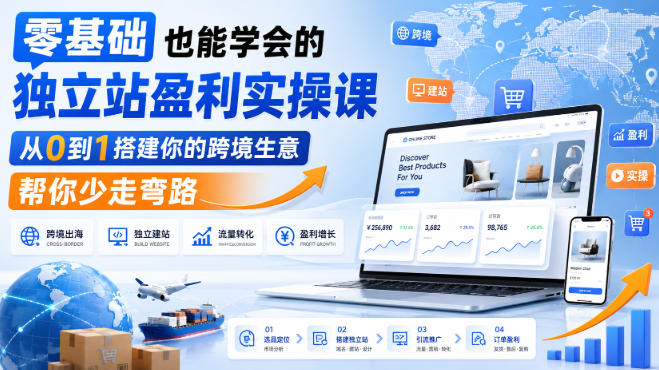 零基础也能学会的独立站盈利实操课,从0到1搭建你的跨境生意,帮你少走弯路-网赚副业网