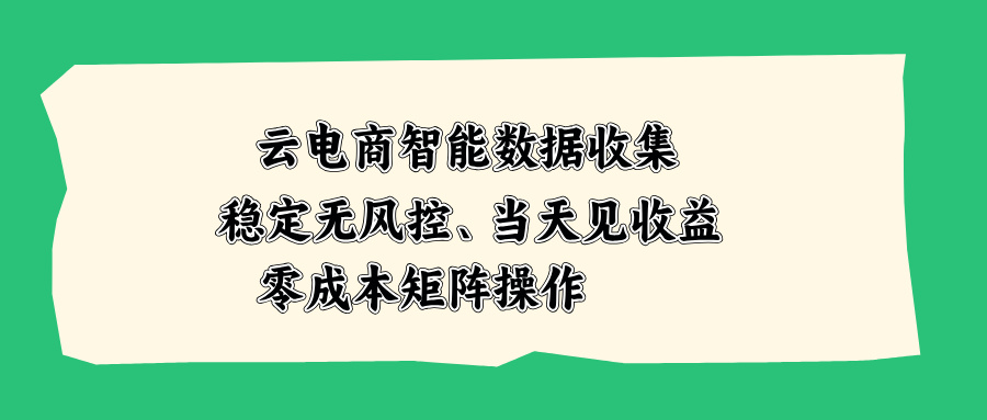 (20197期)云电商智能数据收集,稳定无风控,当天见收益,零成本矩阵操作-网赚副业网