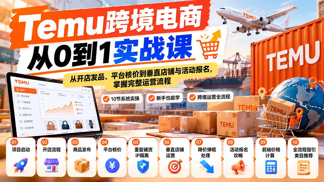 (20646期)【无水印】Temu跨境电商从0到1实战课:从开店发品、平台核价到垂直店铺与活动报名,掌握完整运营流程-网赚副业网