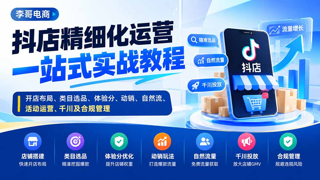 (20487期)抖店精细化运营一站式实战教程:开店布局、类目选品、体验分、动销、自然流、活动运营、千川及合规管理-网赚副业网
