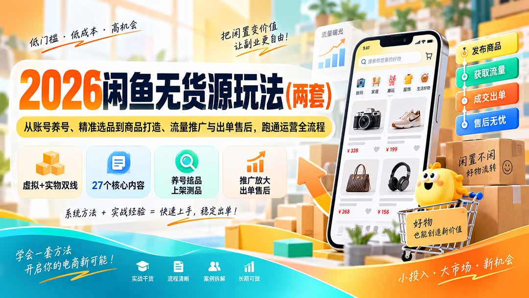 (20426期)2026闲鱼无货源玩法(两套):从账号养号、精准选品到商品打造、流量推广与出单售后,跑通运营全流程-网赚副业网
