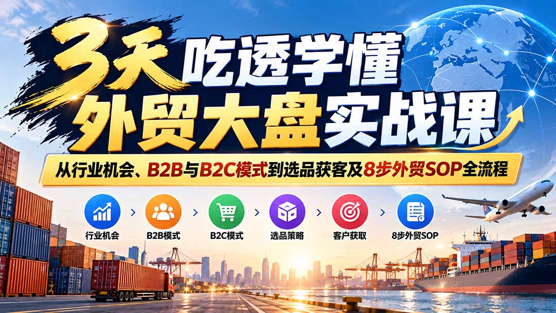 (20691期)3天吃透学懂外贸大盘实战课:从行业机会、B2B与B2C模式到选品获客及8步外贸SOP全流程插图 (20691期)3天吃透学懂外贸大盘实战课:从行业机会、B2B与B2C模式到选品获客及8步外贸SOP全流程插图