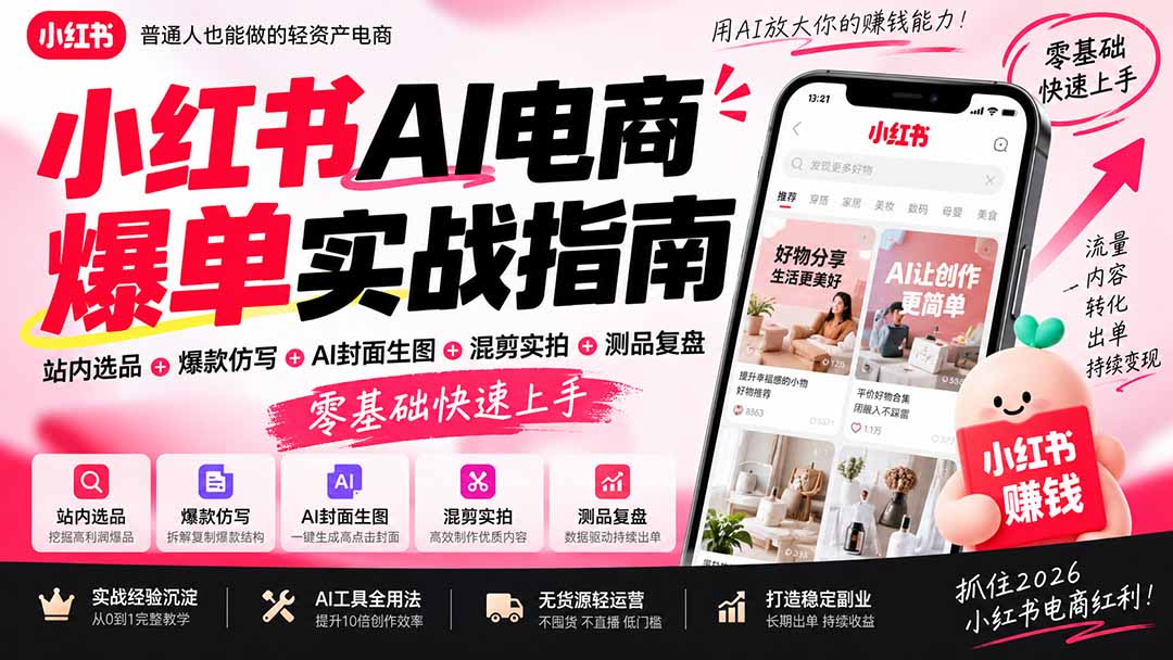 (20516期)2026小红书AI电商爆单实战指南:站内选品+爆款仿写+AI封面生图+混剪实拍+测品复盘,零基础快速上手-网赚副业网