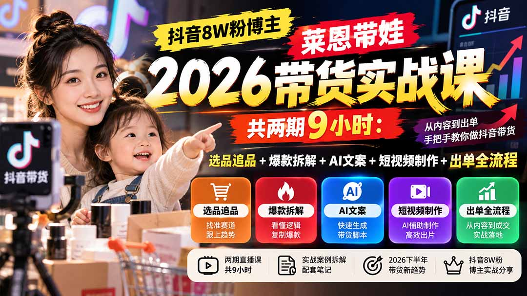 (20730期)【无水印】抖音8W粉博主莱恩带娃2026带货实战课-共两期9小时:选品追品+爆款拆解+AI文案+短视频制作+出单全流程-网赚副业网