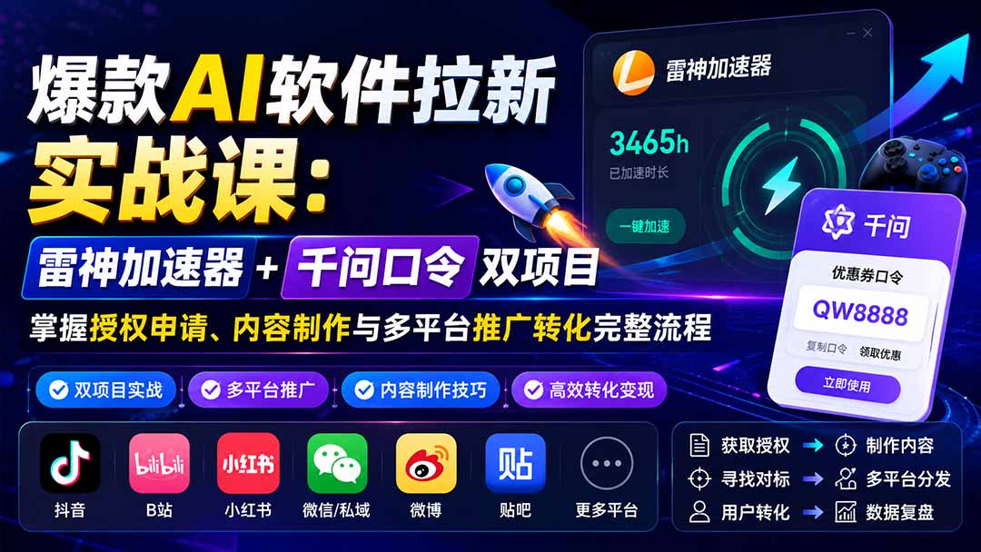 (20230期)爆款AI软件拉新实战课:雷神加速器+千问口令双项目,掌握授权申请、内容制作与多平台推广转化完整流程-网赚副业网