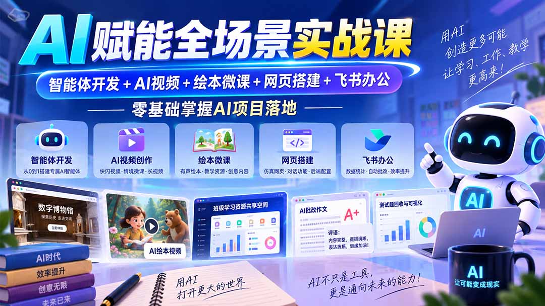 （20517期）AI赋能全场景实战课｜智能体开发+AI视频+绘本微课+网页搭建+飞书办公，零基础掌握AI项目落地-网赚副业网