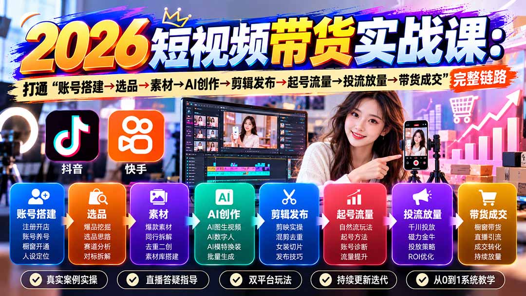 (20731期)2026短视频带货实战课9月:打通“账号搭建→选品→素材→AI创作→剪辑发布→起号流量→投流放量→带货成交”完整链路-网赚副业网