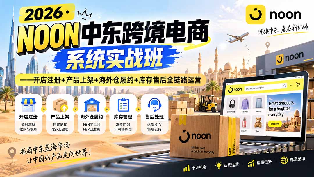 (20274期)2026·NOON中东跨境电商系统实战班——开店注册+产品上架+海外仓履约+库存售后全链路运营-网赚副业网