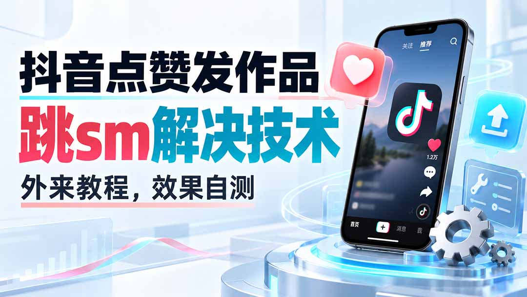 (20309期)抖音点赞发作品跳sm解决技术,外来教程,效果自测-网赚副业网
