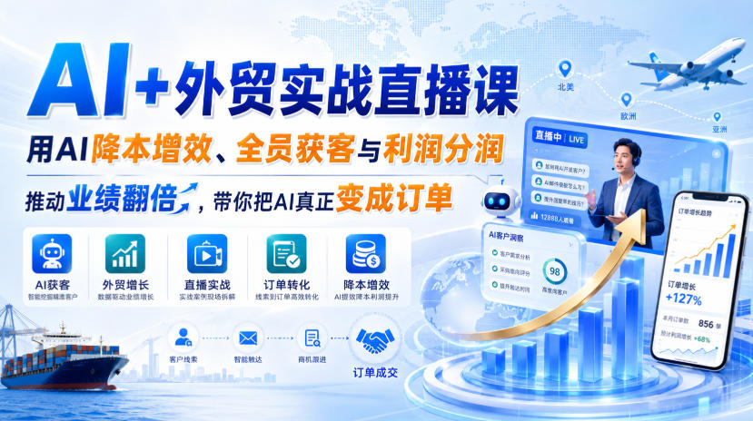 AI+外贸实战直播课,用AI降本增效、全员获客与利润分润,推动业绩翻倍,带你把AI真正变成订单(26.08.31)-网赚副业网