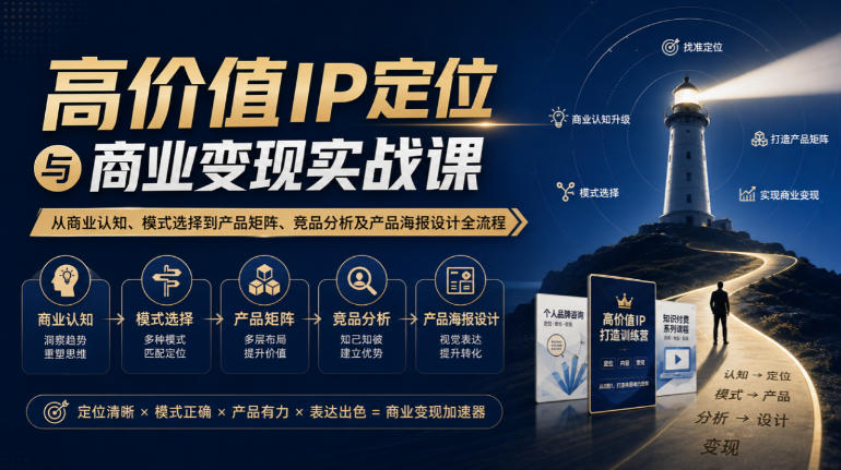 【无水印】高价值IP定位与商业变现实战课,从商业认知、模式选择到产品矩阵、竞品分析及产品海报设计全流程-网赚副业网