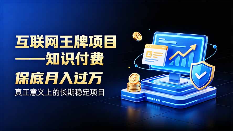 （20297期）互联网王牌项目——知识付费，月入过万只是保底，真正意义上的长期稳定项目-网赚副业网