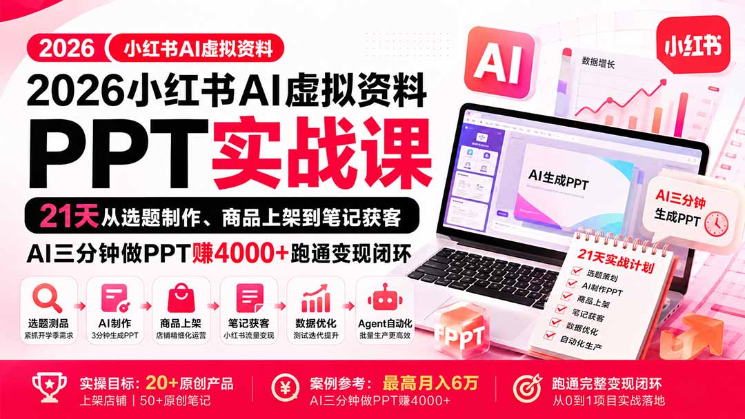 (20231期)2026小红书AI虚拟资料PPT实战课:21天从选题制作、商品上架到笔记获客,AI三分钟做PPT赚4000+跑通变现闭环-网赚副业网
