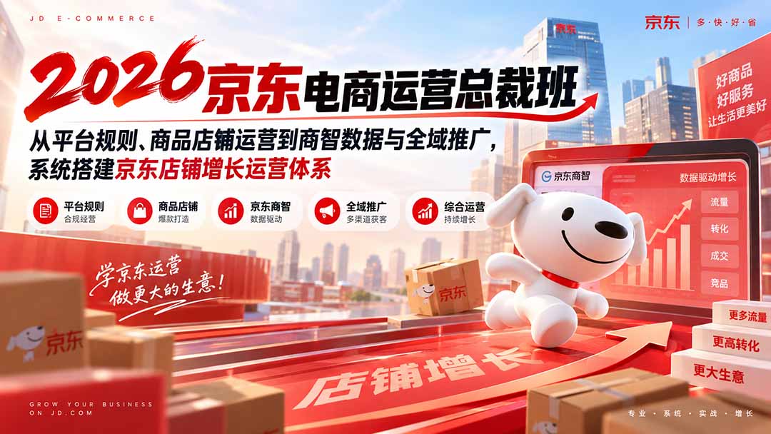 (20416期)2026京东电商运营总裁班:从平台规则、商品店铺运营到商智数据与全域推广,系统搭建京东店铺增长运营体系-网赚副业网