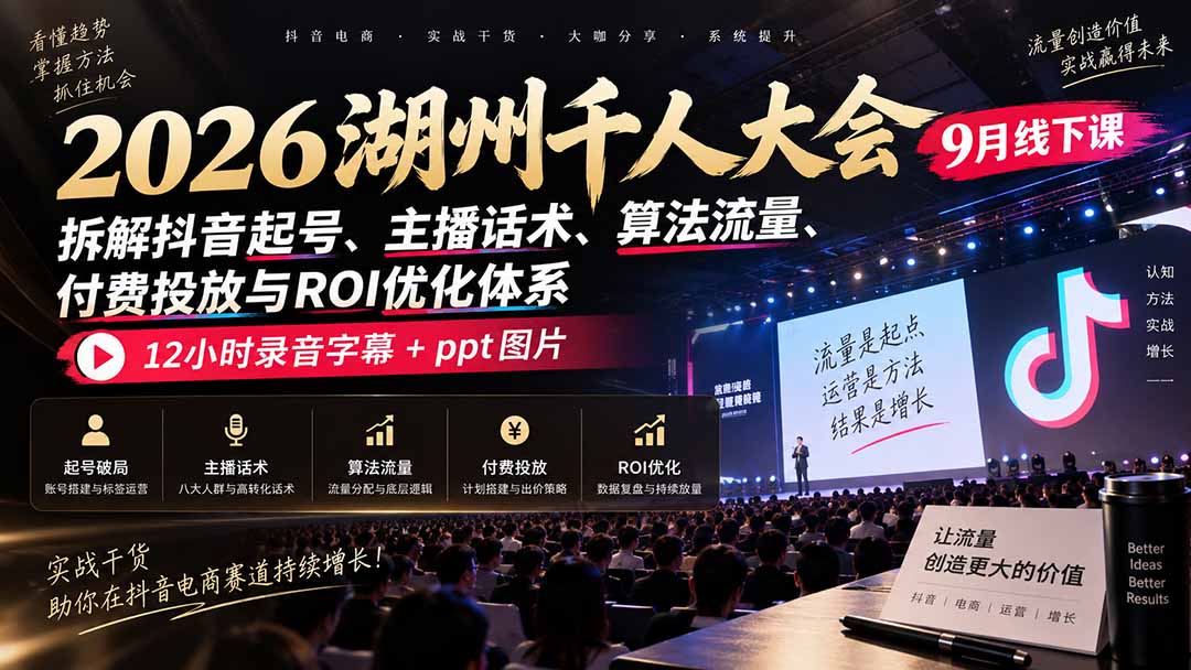 (20525期)2026湖州千人大会9月线下课:拆解抖音起号、主播话术、算法流量、付费投放与ROI优化体系,12小时录音字幕+ppt图片插图1 (20525期)2026湖州千人大会9月线下课:拆解抖音起号、主播话术、算法流量、付费投放与ROI优化体系,12小时录音字幕+ppt图片插图1