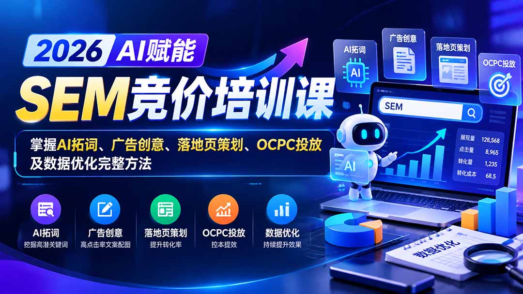 (20706期)【无水印】2026AI赋能SEM竞价培训课:掌握AI拓词、广告创意、落地页策划、OCPC投放及数据优化完整方法插图1 (20706期)【无水印】2026AI赋能SEM竞价培训课:掌握AI拓词、广告创意、落地页策划、OCPC投放及数据优化完整方法插图1