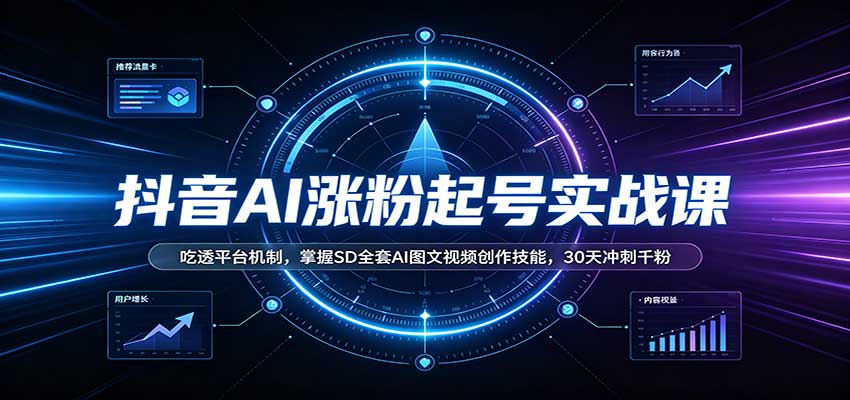 抖音AI涨粉起号实战课：吃透平台机制，掌握SD全套AI图文视频创作技能，30天冲刺千粉-网赚副业网