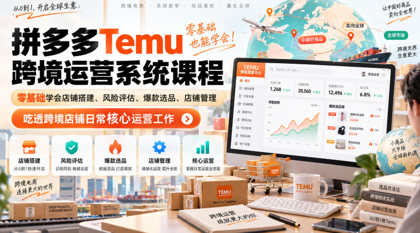 Temu跨境拼多多运营系统课程,零基础学会店铺搭建、风险评估、爆款选品、店铺管理,吃透跨境店铺日常核心运营工作-网赚副业网