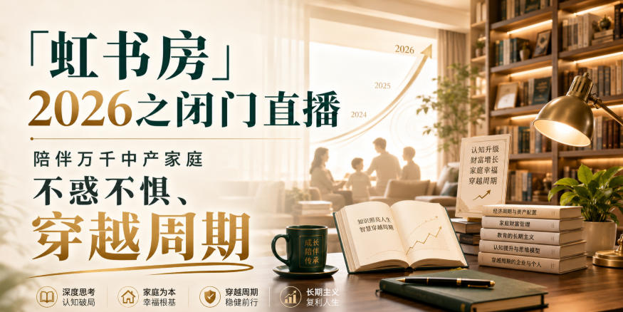 「虹书房」2026之闭门直播,陪伴万千中产家庭,不惑不惧、穿越周期插图 「虹书房」2026之闭门直播,陪伴万千中产家庭,不惑不惧、穿越周期插图