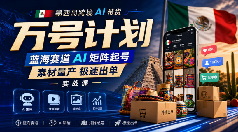 墨西哥跨境AI带货万号计划,蓝海赛道AI矩阵起号,素材量产极速出单实战课-网赚副业网
