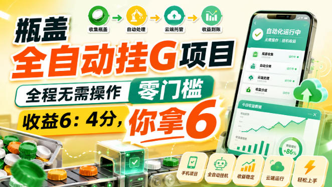 瓶盖全自动挂G项目,全程无需操作,零门槛,收益6:4分,你拿6【揭秘】-网赚副业网