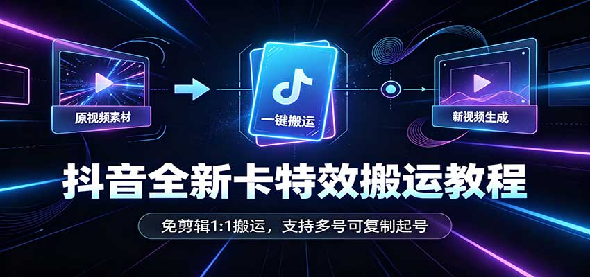 抖音全新卡特效搬运教程：免剪辑1:1搬运，支持多号可复制起号-网赚副业网