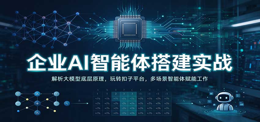企业AI智能体搭建实战：解析大模型底层原理，玩转扣子平台，多场景智能体赋能工作-网赚副业网