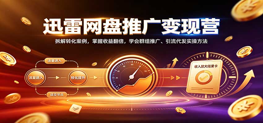 迅雷网盘推广变现营:拆解转化案例,掌握收益翻倍,学会群组推广、引流代发实操方法-网赚副业网