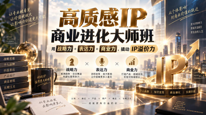 高质感IP商业进化大师班,用战略力+表达力+商业力,撬动IP溢价力-网赚副业网