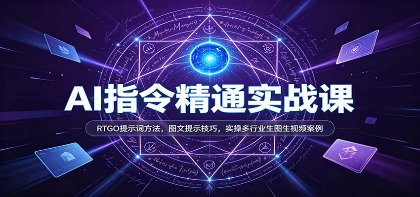 AI指令精通实战课:RTGO提示词方法,图文提示技巧,实操多行业生图生视频案例-网赚副业网