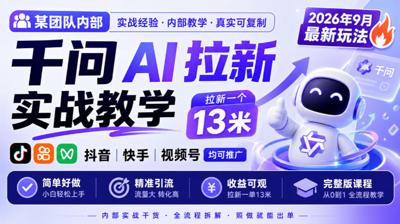 某团队内部千问AI拉新实战教学，2026年9月最新玩法，拉新一个13米，抖音、快手、视频号均可推广，简单好做完整版课程-网赚副业网