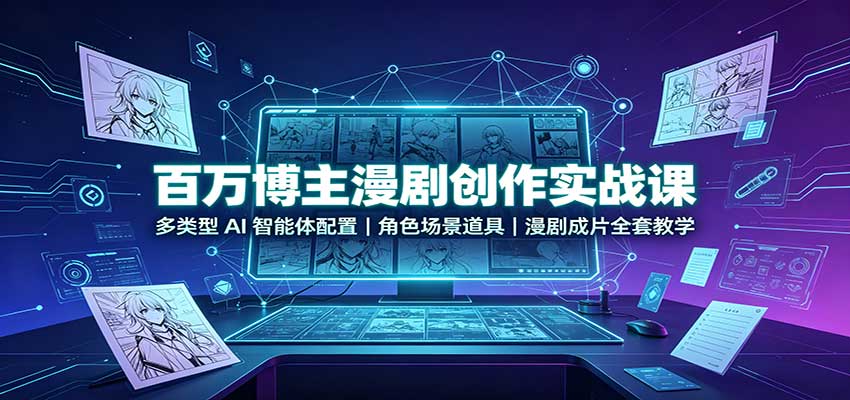 百万博主漫剧创作实战课:多类型AI智能体配置,角色场景道具,漫剧成片全套教学-网赚副业网