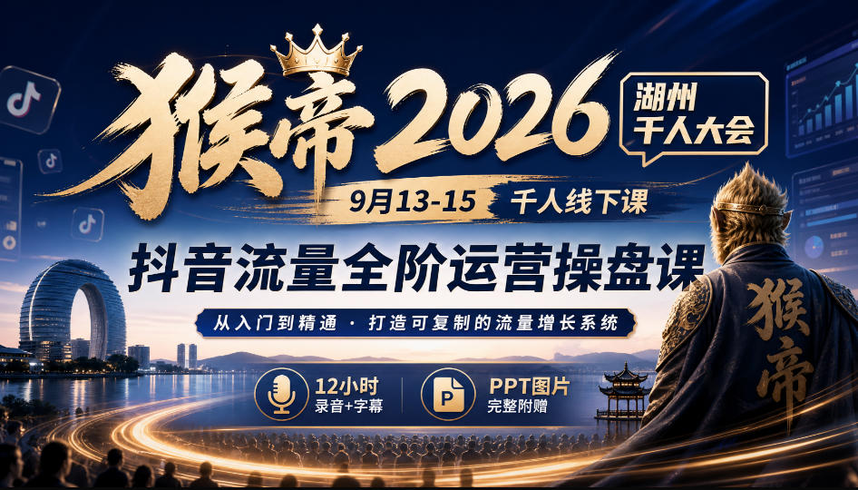 猴帝2026湖州千人大会9月13-15千人线下课,抖音流量全阶运营操盘课,12小时录音加字幕+ppt图片-网赚副业网